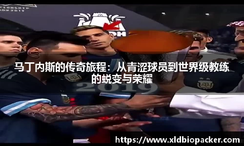 马丁内斯的传奇旅程：从青涩球员到世界级教练的蜕变与荣耀