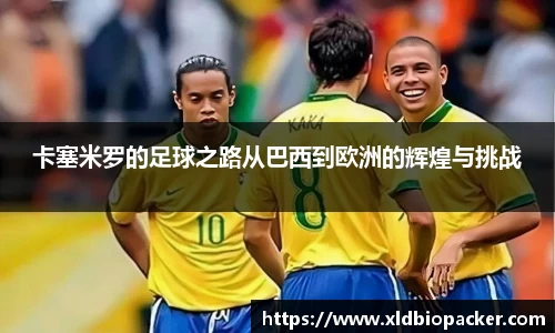 卡塞米罗的足球之路从巴西到欧洲的辉煌与挑战